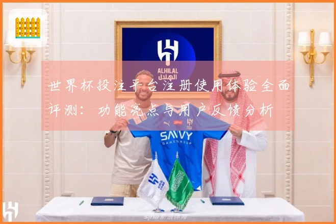世界杯投注平台注册使用体验全面评测：功能亮点与用户反馈分析
