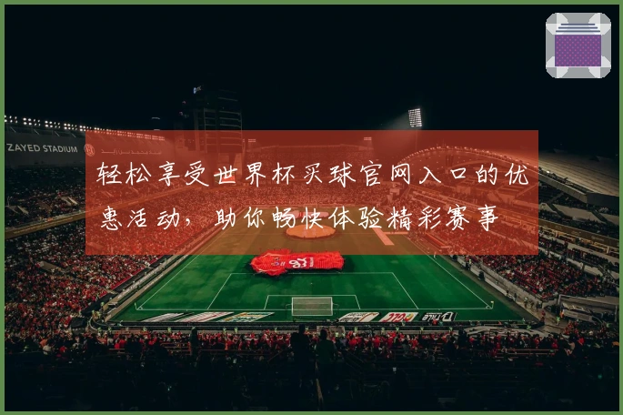 轻松享受世界杯买球官网入口的优惠活动，助你畅快体验精彩赛事