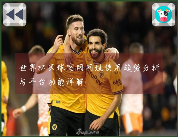 世界杯买球官网网址使用趋势分析与平台功能详解