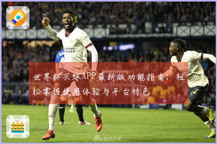 世界杯买球APP最新版功能指南：轻松掌握使用体验与平台特色