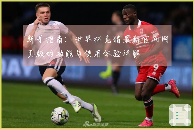 新手指南：世界杯竞猜最新官网网页版的功能与使用体验详解