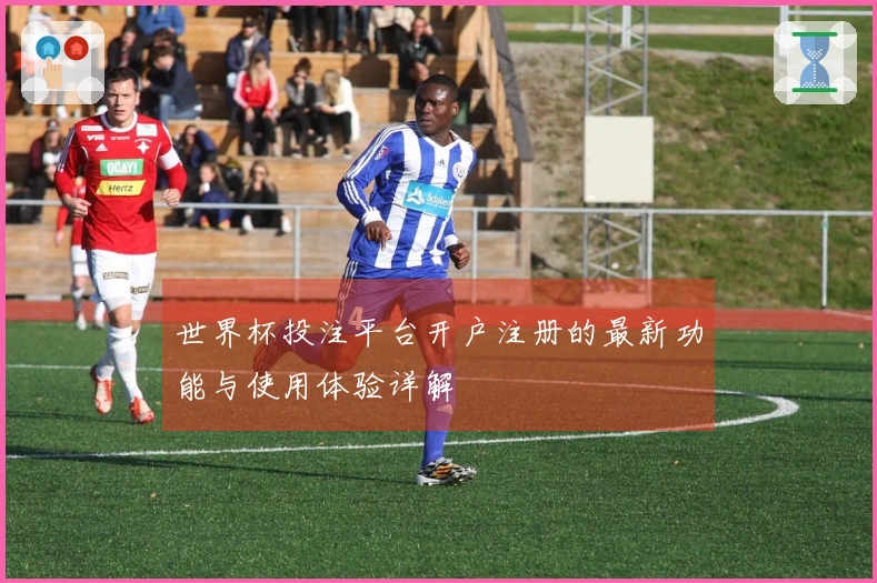 世界杯投注平台开户注册的最新功能与使用体验详解