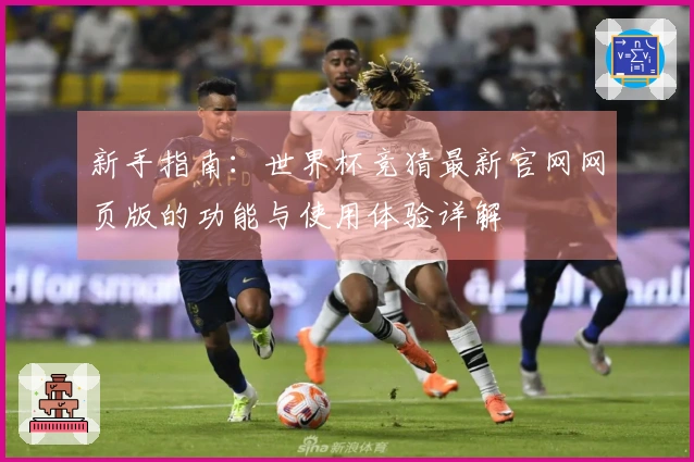 新手指南：世界杯竞猜最新官网网页版的功能与使用体验详解