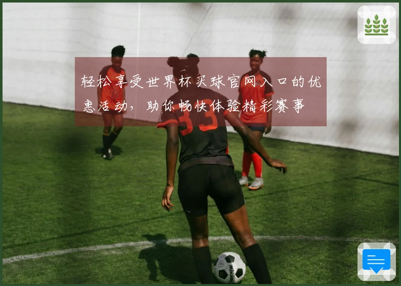 轻松享受世界杯买球官网入口的优惠活动，助你畅快体验精彩赛事