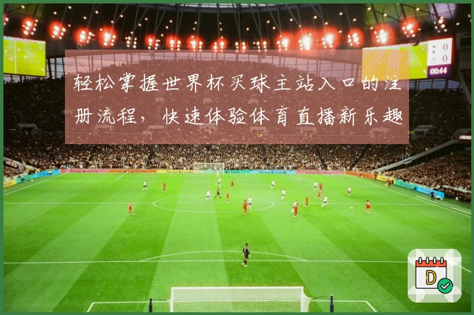 轻松掌握世界杯买球主站入口的注册流程，快速体验体育直播新乐趣