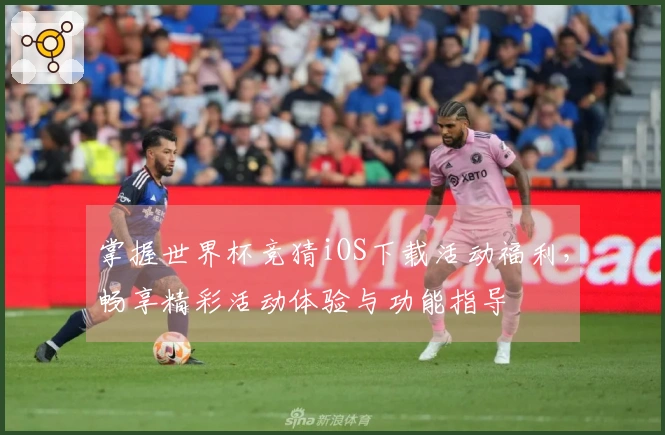 掌握世界杯竞猜iOS下载活动福利，畅享精彩活动体验与功能指导