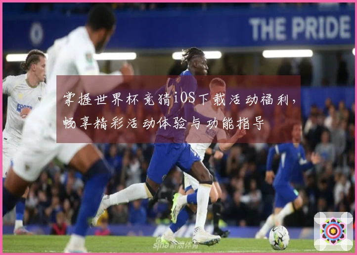 掌握世界杯竞猜iOS下载活动福利,畅享精彩活动体验与功能指导