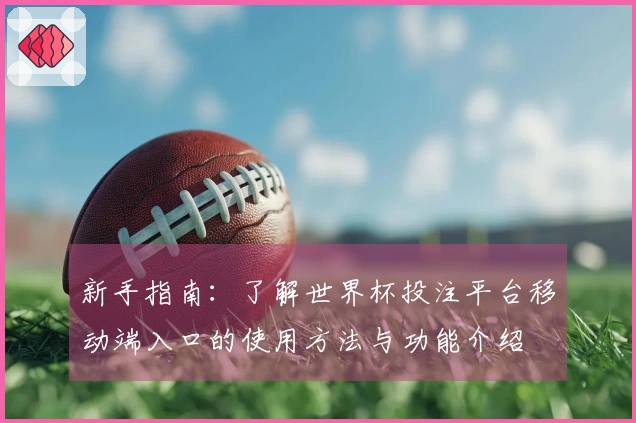 新手指南：了解世界杯投注平台移动端入口的使用方法与功能介绍