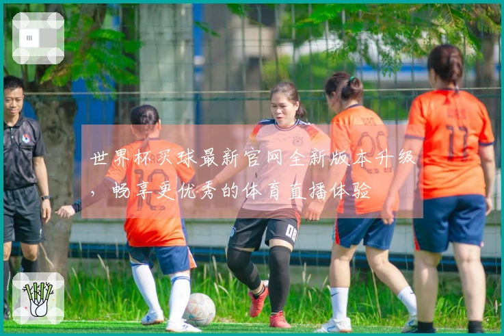 世界杯买球最新官网全新版本升级，畅享更优秀的体育直播体验