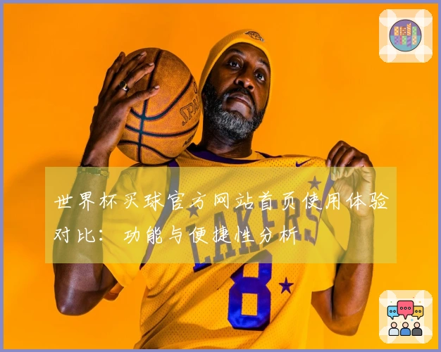 世界杯买球官方网站首页使用体验对比：功能与便捷性分析